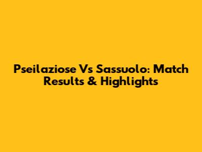 Pseilaziose Vs Sassuolo: Match Results & Highlights