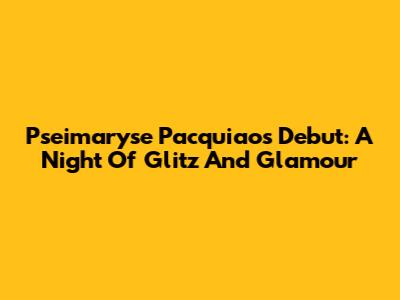 Pseimaryse Pacquiao's Debut: A Night Of Glitz And Glamour