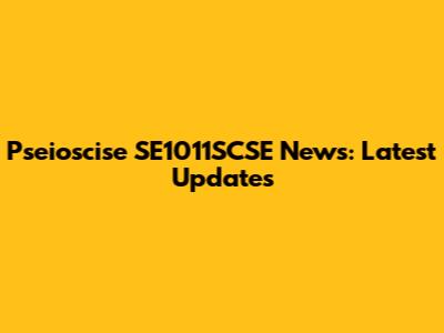 Pseioscise SE1011SCSE News: Latest Updates