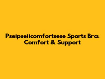 Pseipseiicomfortsese Sports Bra: Comfort & Support