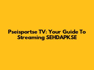 Pseisportse TV: Your Guide To Streaming SEHDAPKSE