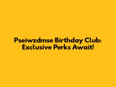 Pseiwzdmse Birthday Club: Exclusive Perks Await!