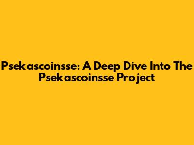 Psekascoinsse: A Deep Dive Into The Psekascoinsse Project