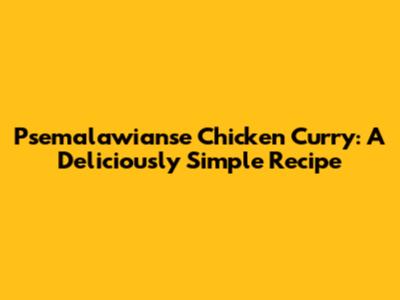 Psemalawianse Chicken Curry: A Deliciously Simple Recipe