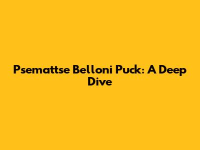 Psemattse Belloni Puck: A Deep Dive