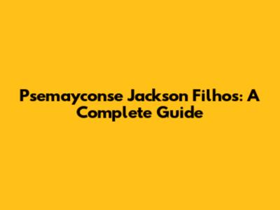 Psemayconse Jackson Filhos: A Complete Guide