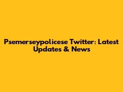 Psemerseypolicese Twitter: Latest Updates & News