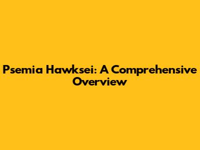 Psemia Hawksei: A Comprehensive Overview
