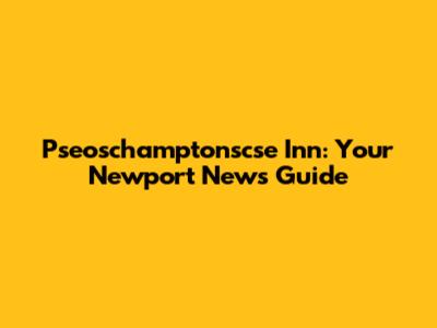 Pseoschamptonscse Inn: Your Newport News Guide
