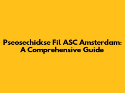 Pseosechickse Fil ASC Amsterdam: A Comprehensive Guide