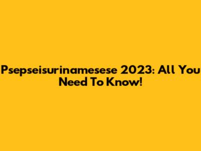 Psepseisurinamesese 2023: All You Need To Know!