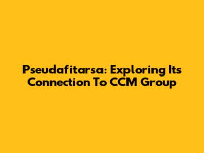 Pseudafitarsa: Exploring Its Connection To CCM Group