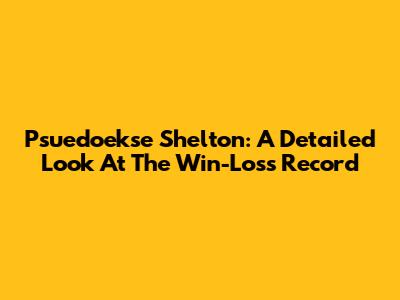 Psuedoekse Shelton: A Detailed Look At The Win-Loss Record