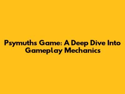 Psymuth's Game: A Deep Dive Into Gameplay Mechanics