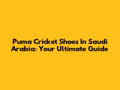 Puma Cricket Shoes In Saudi Arabia: Your Ultimate Guide