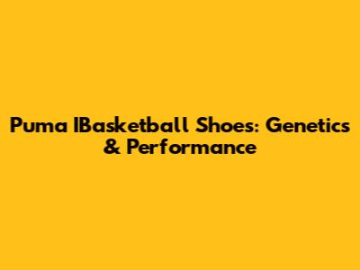 Puma IBasketball Shoes: Genetics & Performance