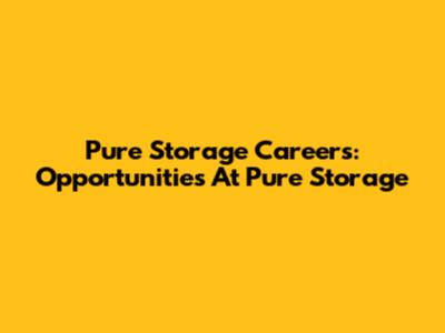 Pure Storage Careers: Opportunities At Pure Storage