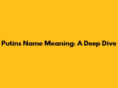 Putin's Name Meaning: A Deep Dive