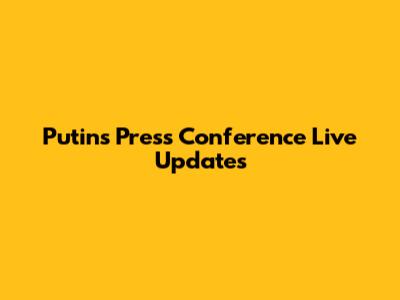 Putin's Press Conference Live Updates