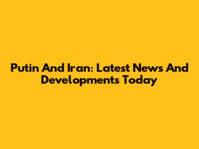 Putin And Iran: Latest News And Developments Today