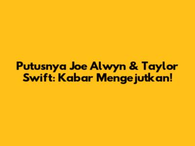 Putusnya Joe Alwyn & Taylor Swift: Kabar Mengejutkan!
