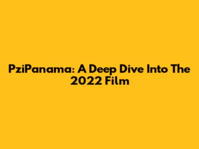 PziPanama: A Deep Dive Into The 2022 Film
