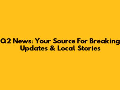 Q2 News: Your Source For Breaking Updates & Local Stories