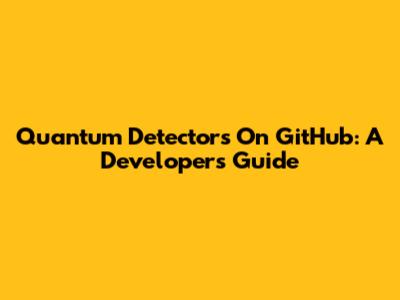 Quantum Detectors On GitHub: A Developer's Guide