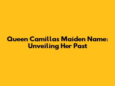Queen Camilla's Maiden Name: Unveiling Her Past