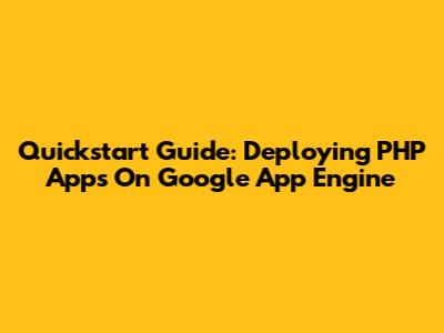 Quickstart Guide: Deploying PHP Apps On Google App Engine