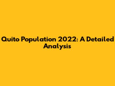 Quito Population 2022: A Detailed Analysis