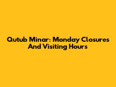 Qutub Minar: Monday Closures And Visiting Hours