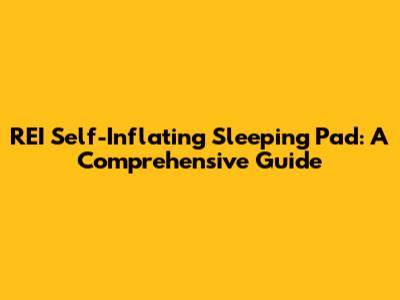 REI Self-Inflating Sleeping Pad: A Comprehensive Guide