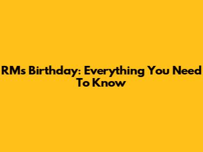 RM's Birthday: Everything You Need To Know