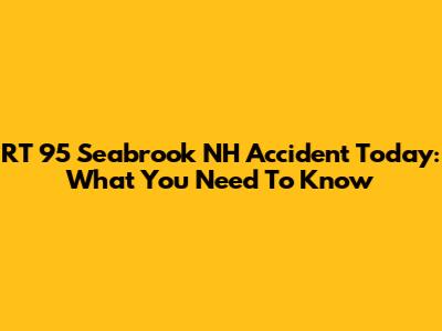 RT 95 Seabrook NH Accident Today: What You Need To Know