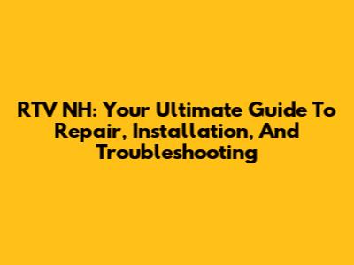 RTV NH: Your Ultimate Guide To Repair, Installation, And Troubleshooting