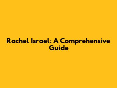 Rachel Israel: A Comprehensive Guide