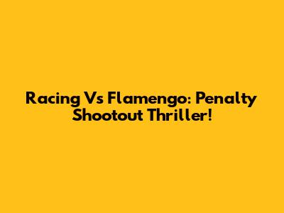 Racing Vs Flamengo: Penalty Shootout Thriller!