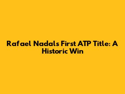 Rafael Nadal's First ATP Title: A Historic Win