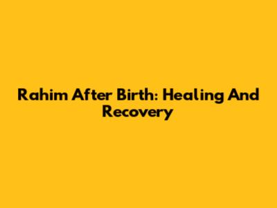 Rahim After Birth: Healing And Recovery