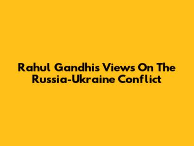 Rahul Gandhi's Views On The Russia-Ukraine Conflict