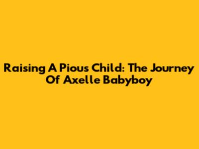 Raising A Pious Child: The Journey Of Axelle Babyboy