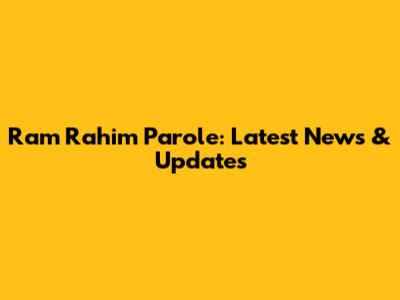 Ram Rahim Parole: Latest News & Updates