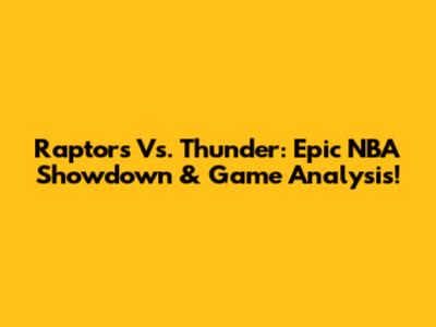 Raptors Vs. Thunder: Epic NBA Showdown & Game Analysis!