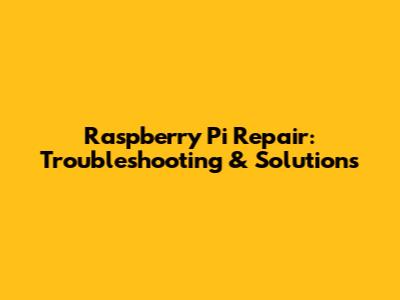 Raspberry Pi Repair: Troubleshooting & Solutions
