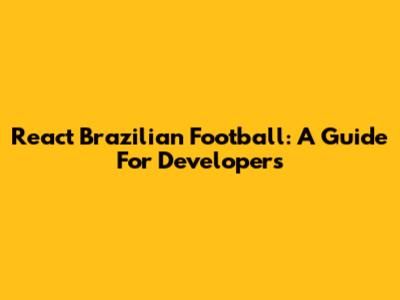 React Brazilian Football: A Guide For Developers