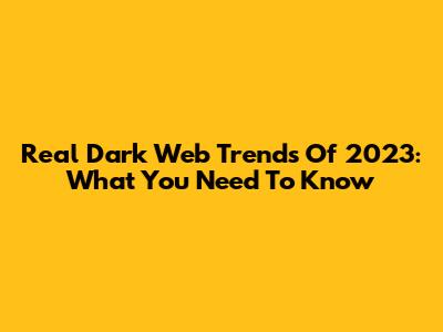 Real Dark Web Trends Of 2023: What You Need To Know