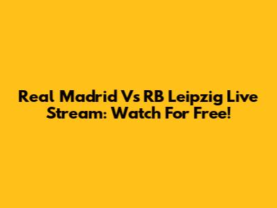 Real Madrid Vs RB Leipzig Live Stream: Watch For Free!