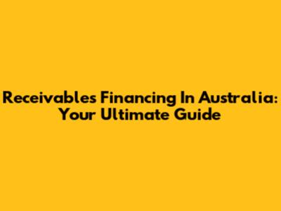 Receivables Financing In Australia: Your Ultimate Guide