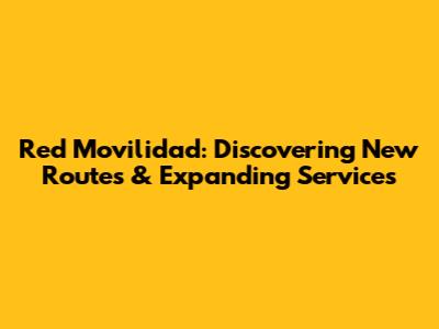 Red Movilidad: Discovering New Routes & Expanding Services